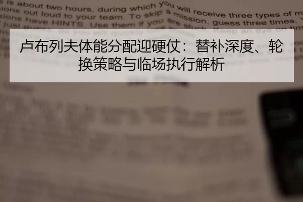 卢布列夫体能分配迎硬仗：替补深度、轮换策略与临场执行解析