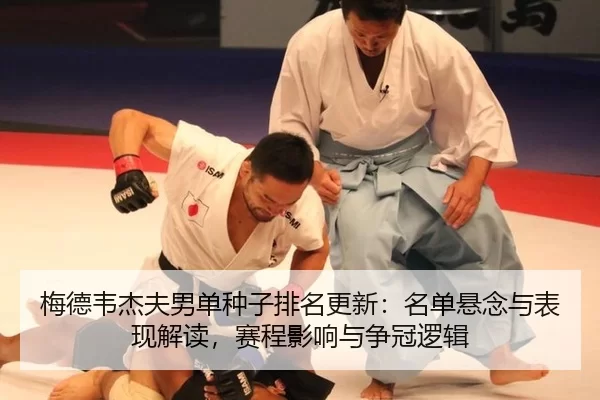 梅德韦杰夫男单种子排名更新：名单悬念与表现解读，赛程影响与争冠逻辑