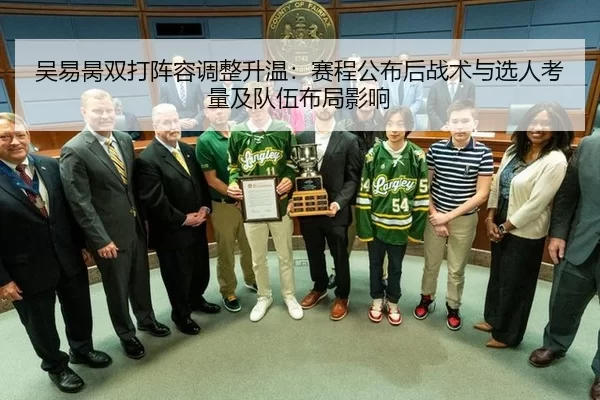 吴易昺双打阵容调整升温：赛程公布后战术与选人考量及队伍布局影响