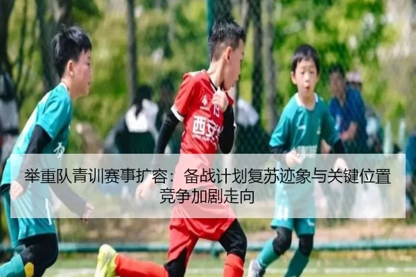 举重队青训赛事扩容：备战计划复苏迹象与关键位置竞争加剧走向